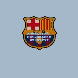 星空体育app官方网站_英雄联盟全球总决赛，巅峰对决引爆电竞热潮，新王登基谱写传奇