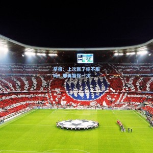 【星空体育app官方网站】早报：上次赢了你不服吗？那再赢你一次