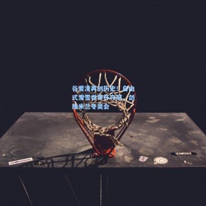 星空体育app官方下载-谷爱凌再创历史！自由式滑雪世界杯夺冠，剑指米兰冬奥会