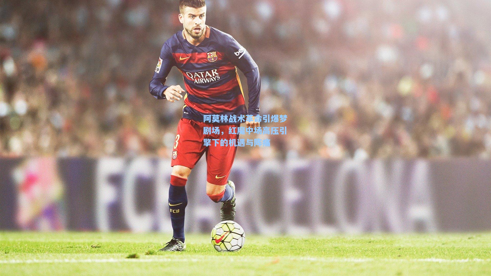 阿莫林战术革命引爆梦剧场，红魔中场高压引擎下的机遇与阵痛